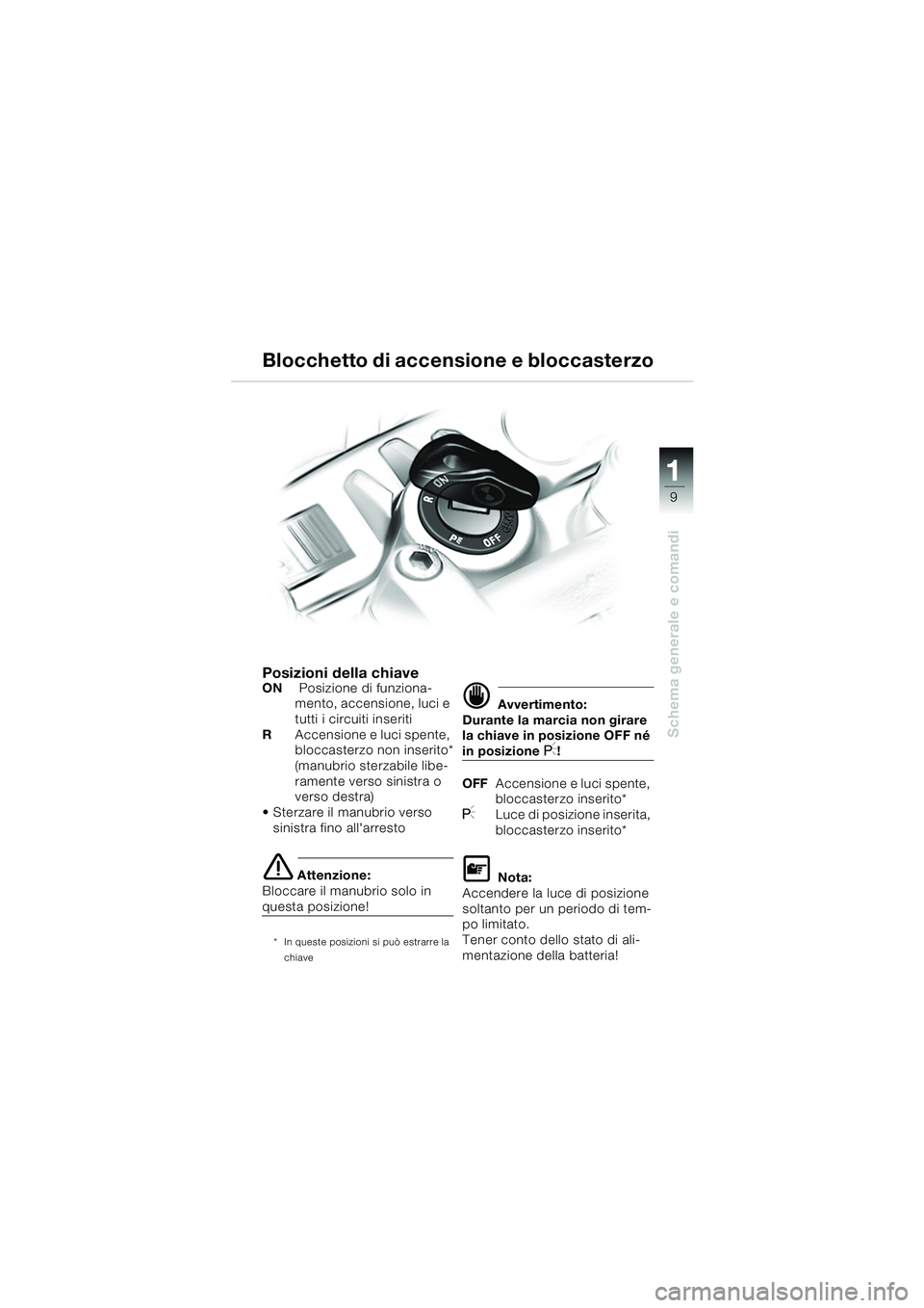 BMW MOTORRAD F 650 CS 2003  Libretto di uso e manutenzione (in Italian) 111
9
Schema generale e comandi
Posizioni della chiaveON Posizione di funziona-
mento, accensione, luci e 
tutti i circuiti inseriti
R Accensione e luci spente, 
bloccasterzo non inserito*
(manubrio s