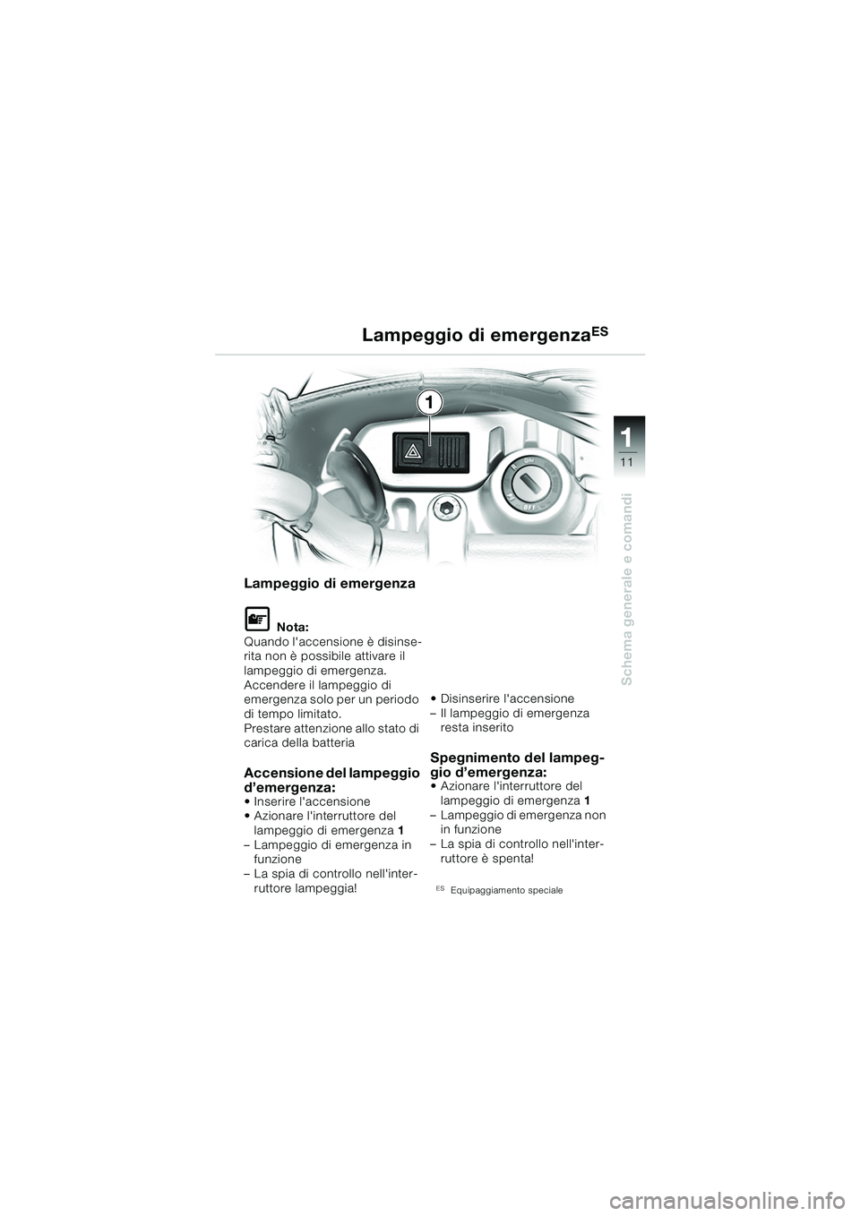 BMW MOTORRAD F 650 CS 2003  Libretto di uso e manutenzione (in Italian) 111
11
Schema generale e comandi
Lampeggio di emergenza
LNota:
Quando laccensione è disinse-
rita non è possibile attivare il 
lampeggio di emergenza.
Accendere il lampeggio di 
emergenza solo per 