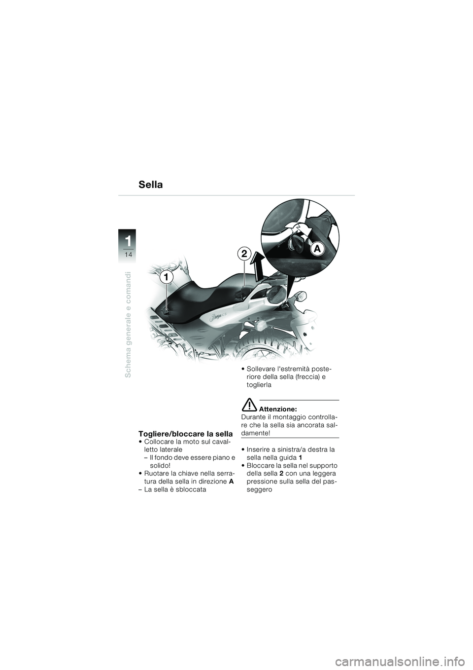 BMW MOTORRAD F 650 CS 2003  Libretto di uso e manutenzione (in Italian) 11
14
Schema generale e comandi
Sella
Togliere/bloccare la sella Collocare la moto sul caval-letto laterale
– Il fondo deve essere piano e  solido!
 Ruotare la chiave nella serra-
tura della sella
