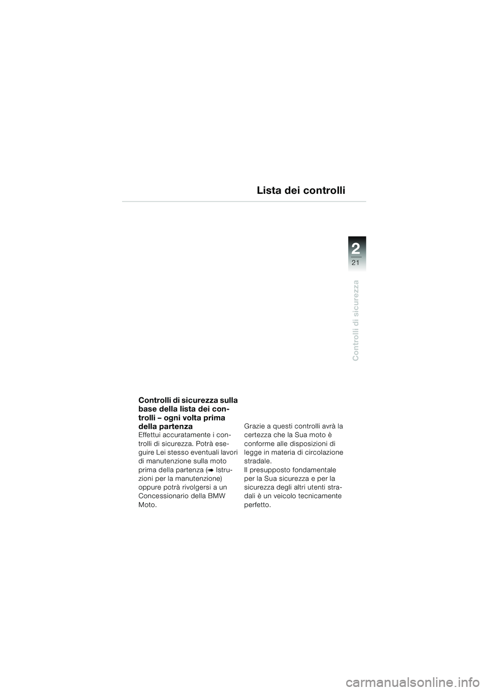BMW MOTORRAD F 650 CS 2003  Libretto di uso e manutenzione (in Italian) 1
21
Controlli di sicurezza
2
Lista dei controlli
Controlli di sicurezza sulla 
base della lista dei con-
trolli – ogni volta prima 
della partenza
Effettui accuratamente i con-
trolli di sicurezza.