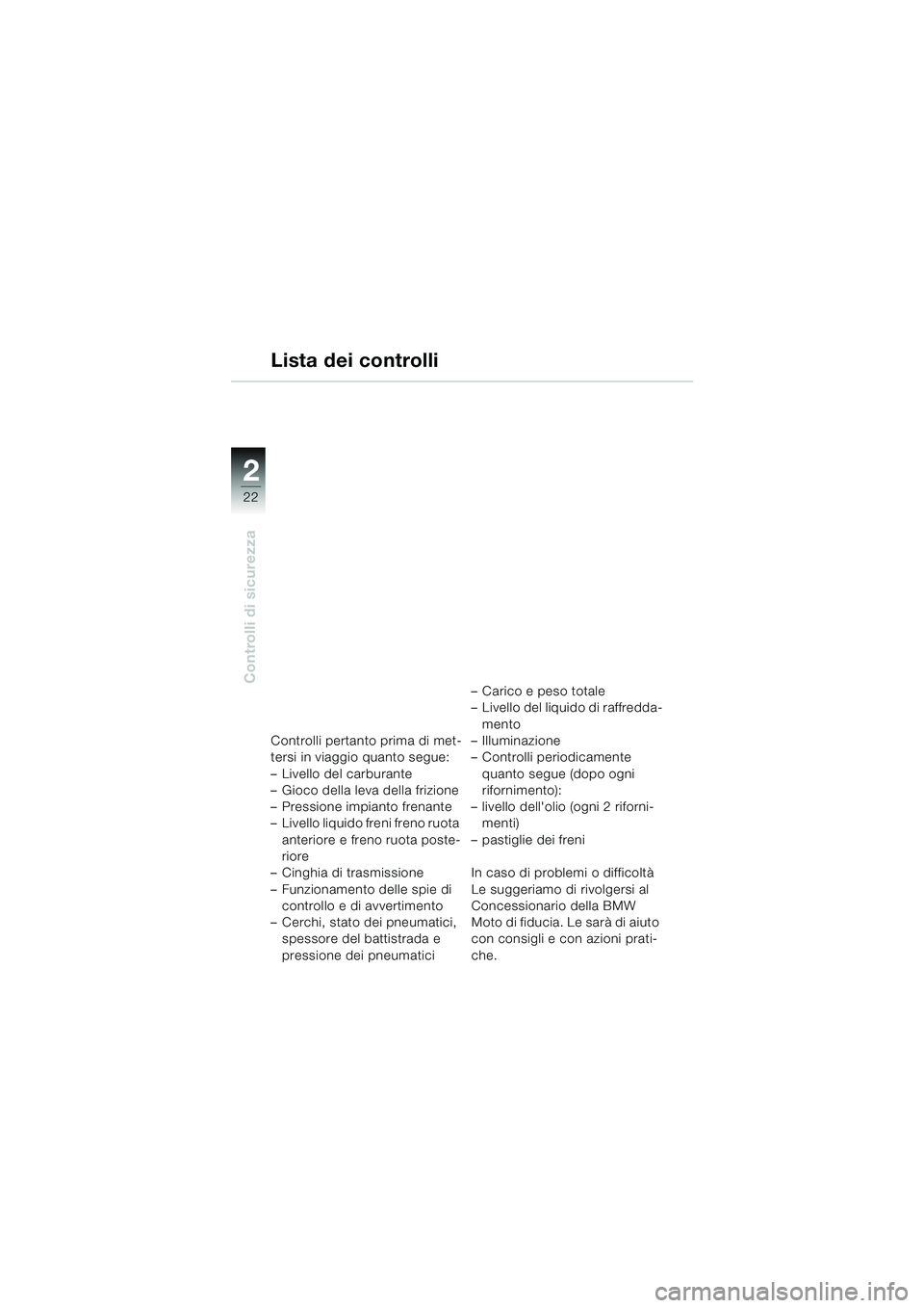 BMW MOTORRAD F 650 CS 2003  Libretto di uso e manutenzione (in Italian) 22
Controlli di sicurezza
2
Lista dei controlli
Controlli pertanto prima di met-
tersi in viaggio quanto segue: 
– Livello del carburante
– Gioco della leva della frizione
– Pressione impianto f