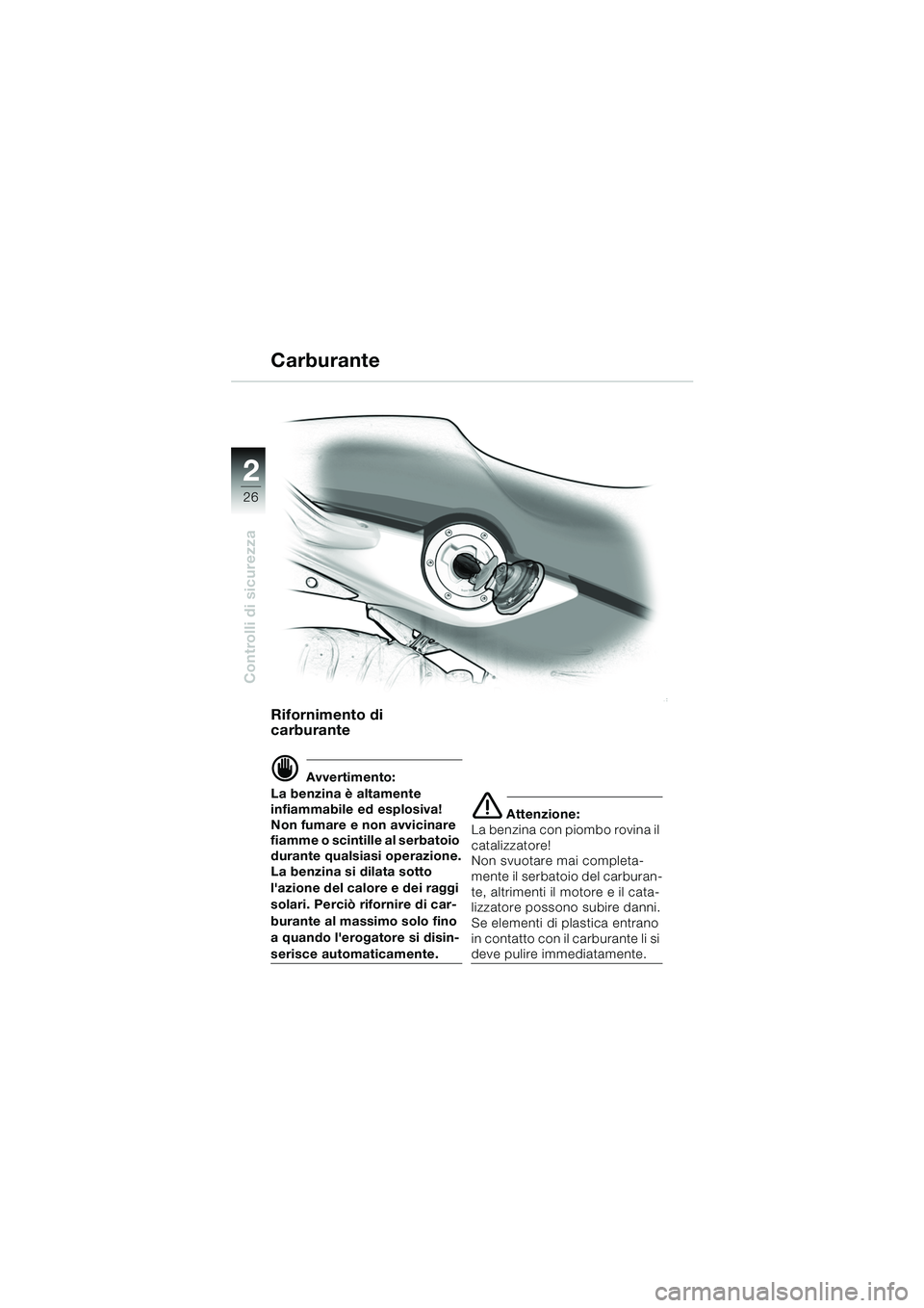 BMW MOTORRAD F 650 CS 2003  Libretto di uso e manutenzione (in Italian) 26
Controlli di sicurezza
2
Rifornimento di 
carburante
d Avvertimento:
La benzina è altamente 
infiammabile ed esplosiva! 
Non fumare e non avvicinare 
fiamme o scintille al serbatoio 
durante quals