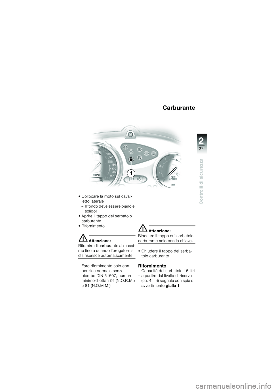 BMW MOTORRAD F 650 CS 2003  Libretto di uso e manutenzione (in Italian) 1
27
Controlli di sicurezza
2
 Collocare la moto sul caval-letto laterale
– Il fondo deve essere piano e solido!
 Aprire il tappo del serbatoio  carburante
 Rifornimento
e Attenzione:
Rifornire d