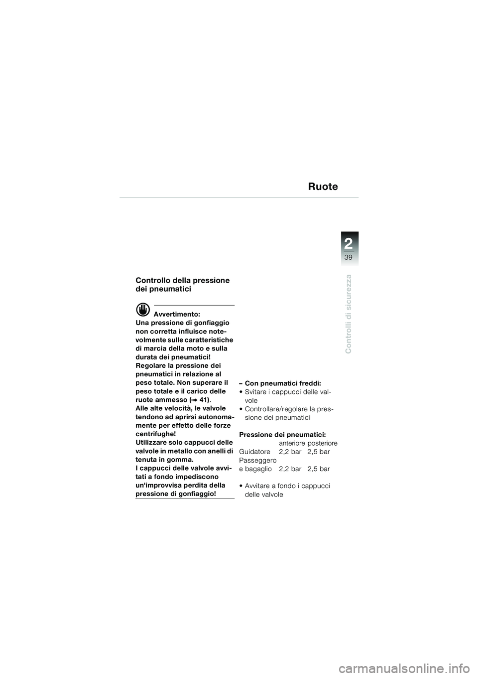 BMW MOTORRAD F 650 CS 2003  Libretto di uso e manutenzione (in Italian) 1
39
Controlli di sicurezza
2
Ruote
Controllo della pressione 
dei pneumatici
d Avvertimento:
Una pressione di gonfiaggio 
non corretta influisce note-
volmente sulle caratteristiche 
di marcia della 