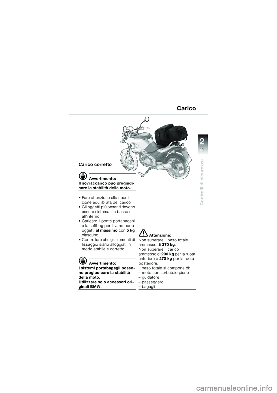 BMW MOTORRAD F 650 CS 2003  Libretto di uso e manutenzione (in Italian) 1
41
Controlli di sicurezza
2
Carico corretto
dAvvertimento:
Il sovraccarico può pregiudi-
care la stabilità della moto.
 Fare attenzione alla riparti-
zione equilibrata del carico
 Gli oggetti pi