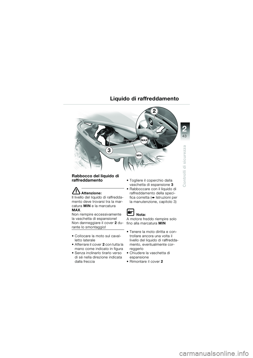 BMW MOTORRAD F 650 CS 2003  Libretto di uso e manutenzione (in Italian) 1
43
Controlli di sicurezza
2
Rabbocco del liquido di 
raffreddamento
eAttenzione:
Il livello del liquido di raffredda-
mento deve trovarsi tra la mar-
catura  MIN e la marcatura 
MAX .
Non riempire e