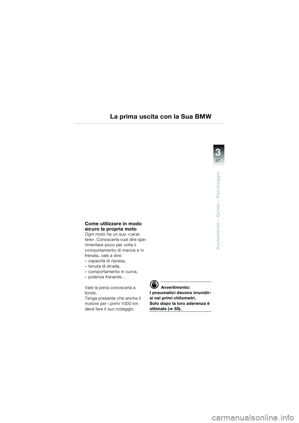 BMW MOTORRAD F 650 CS 2003  Libretto di uso e manutenzione (in Italian) 3
47
Avviamento – Guida – Parcheggio
Come utilizzare in modo 
sicuro la propria moto
Ogni moto ha un suo «carat-
tere». Conoscerla vuol dire spe-
rimentare poco per volta il 
comportamento di ma