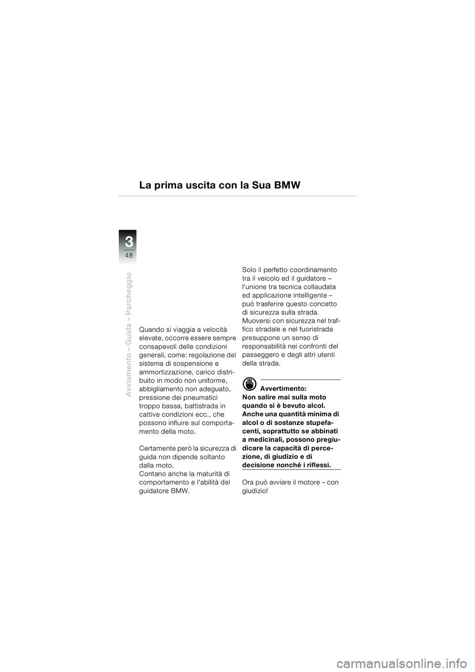 BMW MOTORRAD F 650 CS 2003  Libretto di uso e manutenzione (in Italian) 3
48
Avviamento – Guida – Parcheggio
La prima uscita con la Sua BMW
Quando si viaggia a velocità 
elevate, occorre essere sempre 
consapevoli delle condizioni 
generali, come: regolazione del 
si