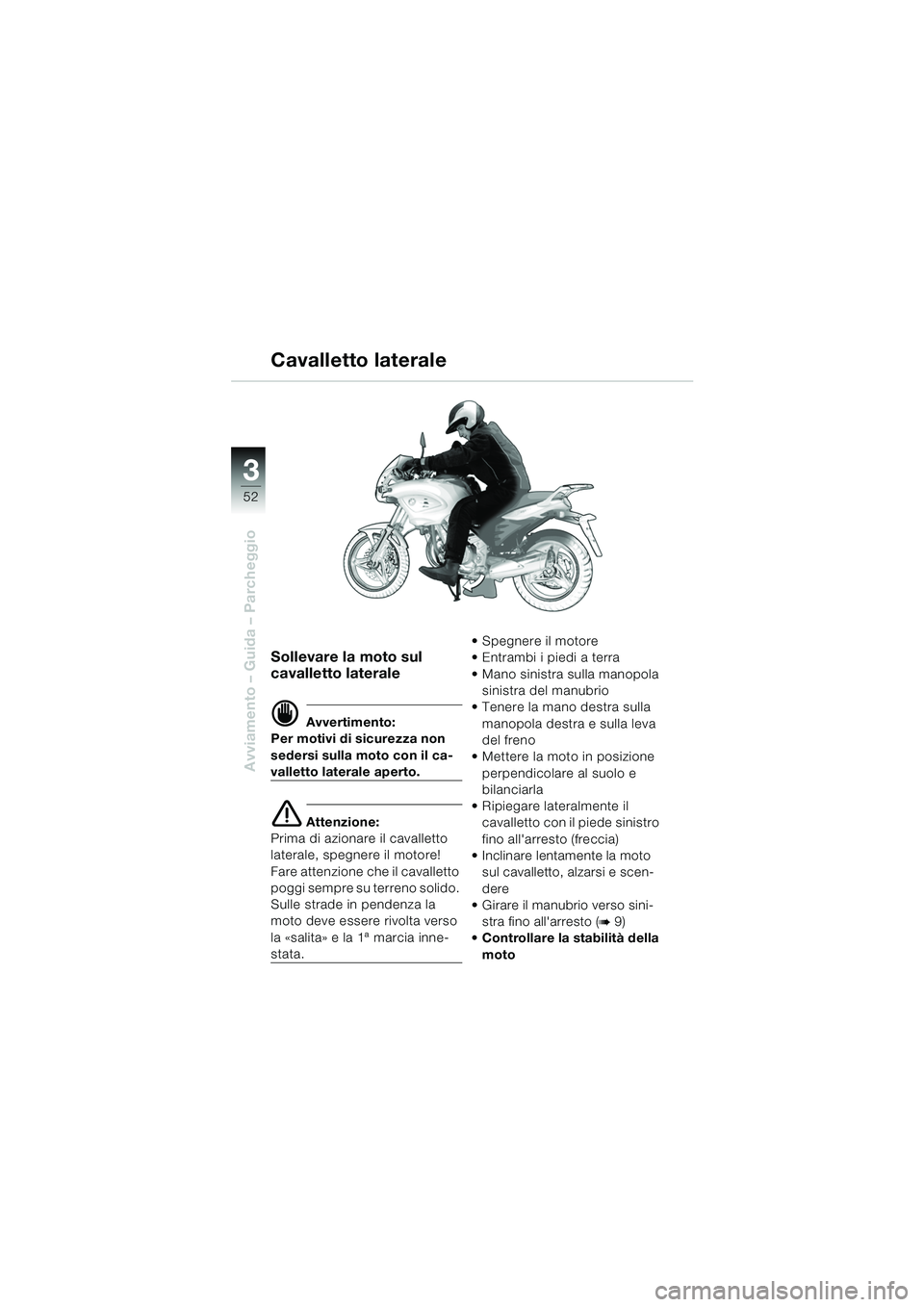 BMW MOTORRAD F 650 CS 2003  Libretto di uso e manutenzione (in Italian) 3
52
Avviamento – Guida – Parcheggio
Sollevare la moto sul 
cavalletto laterale
d Avvertimento:
Per motivi di sicurezza non 
sedersi sulla moto con il ca-
valletto laterale aperto.
e Attenzione:
P