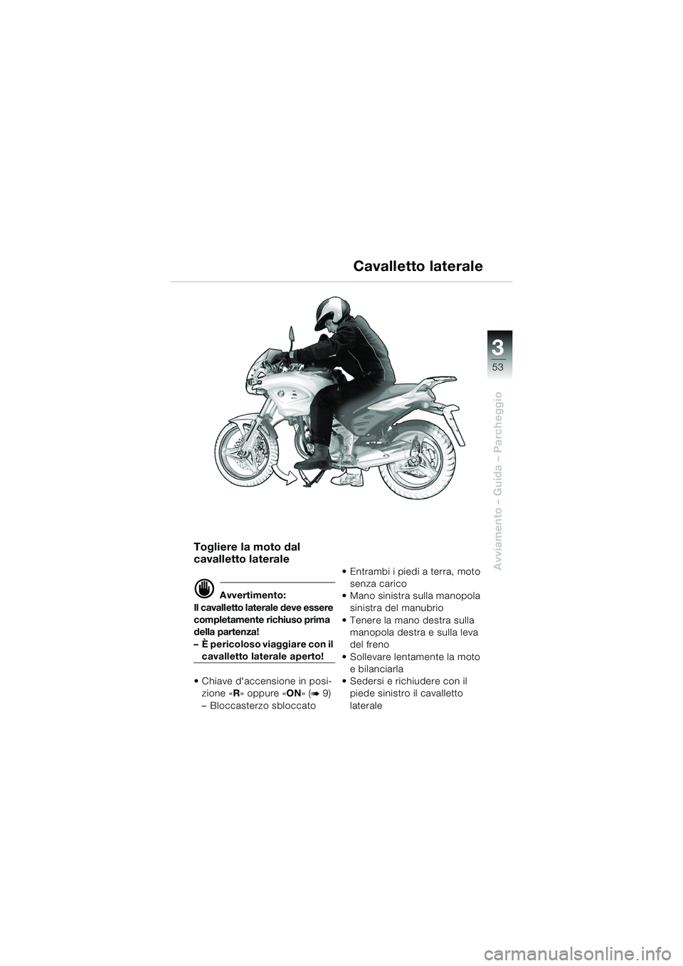 BMW MOTORRAD F 650 CS 2003  Libretto di uso e manutenzione (in Italian) 3
53
Avviamento – Guida – Parcheggio
Togliere la moto dal 
cavalletto laterale
d Avvertimento:
Il cavalletto laterale deve essere 
completamente richiuso prima 
della partenza!
– È pericoloso v