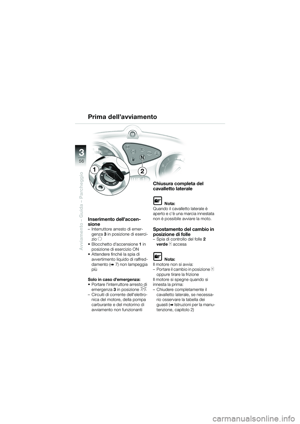 BMW MOTORRAD F 650 CS 2003  Libretto di uso e manutenzione (in Italian) 3
56
Avviamento – Guida – Parcheggio
Inserimento dell’accen-
sione
– Interruttore arresto di emer-genza  3 in posizione di eserci-
zio 
U
 Blocchetto daccensione 1 in 
posizione di esercizio