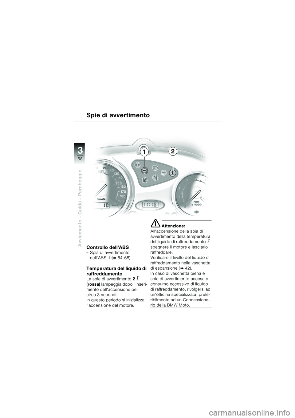 BMW MOTORRAD F 650 CS 2003  Libretto di uso e manutenzione (in Italian) 3
58
Avviamento – Guida – ParcheggioControllo dell’ABS– Spia di avvertimento dellABS 1 (
b 64-68)
Temperatura del liquido di 
raffreddamento
La spia di avvertimento 2 j 
(rossa)  lampeggia do