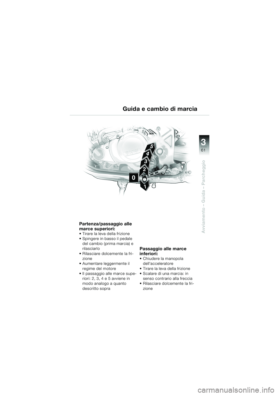 BMW MOTORRAD F 650 CS 2003  Libretto di uso e manutenzione (in Italian) 3
61
Avviamento – Guida – Parcheggio
Partenza/passaggio alle 
marce superiori:
 Tirare la leva della frizione
 Spingere in basso il pedale del cambio (prima marcia) e 
rilasciarlo
 Rilasciare d