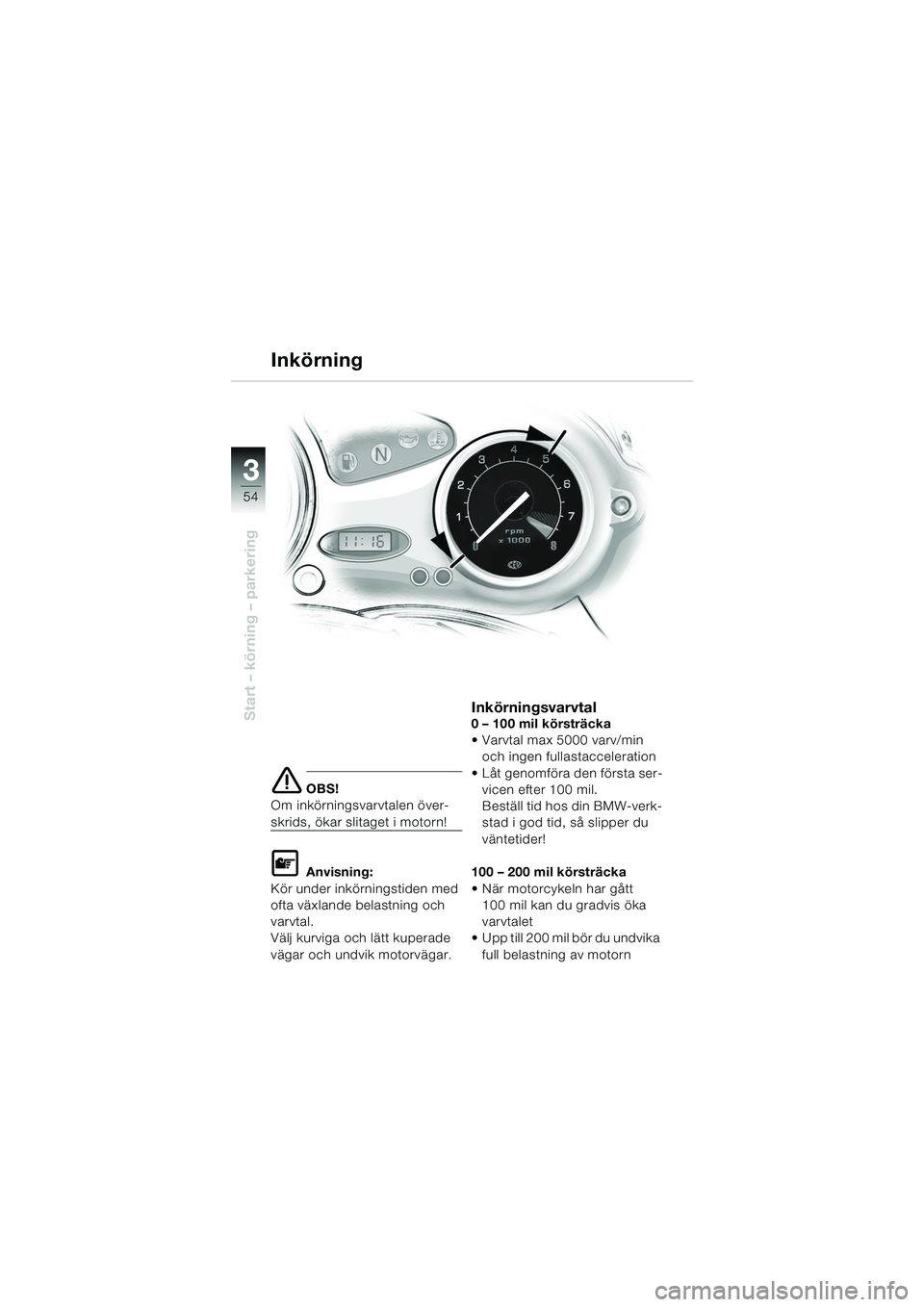 BMW MOTORRAD F 650 CS 2003  Instruktionsbok (in Swedish) 3
54
Start – körning – parkering
e OBS!
Om inkörningsvarvtalen över-
skrids, ökar slitaget i motorn!
L Anvisning:
Kör under inkörningstiden med 
ofta växlande belastning och 
varvtal.
Välj