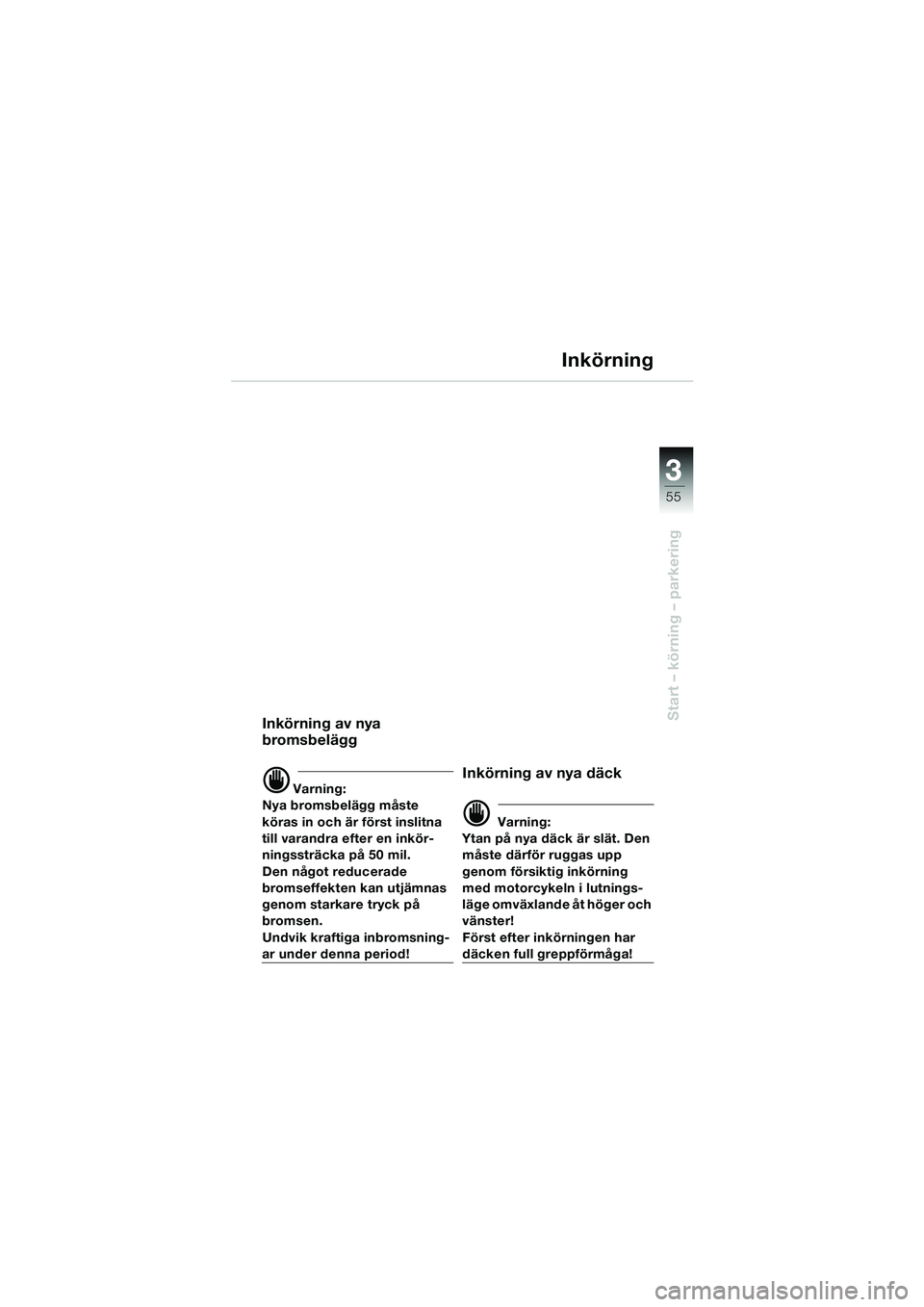 BMW MOTORRAD F 650 CS 2003  Instruktionsbok (in Swedish) 3
55
Start – körning – parkering
Inkörning
Inkörning av nya 
bromsbelägg
d Varning:
Nya bromsbelägg måste 
köras in och är först inslitna 
till varandra efter en inkör-
ningssträcka på