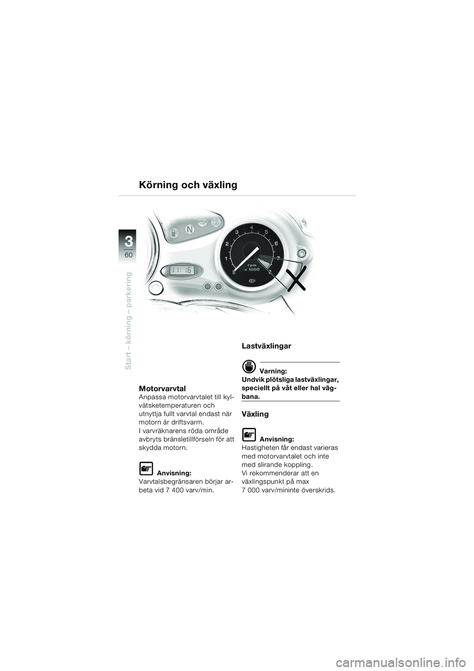 BMW MOTORRAD F 650 CS 2003  Instruktionsbok (in Swedish) 3
60
Start – körning – parkering
Körning och växling
MotorvarvtalAnpassa motorvarvtalet till kyl-
vätsketemperaturen och 
utnyttja fullt varvtal endast när 
motorn är driftsvarm.
I varvräkn