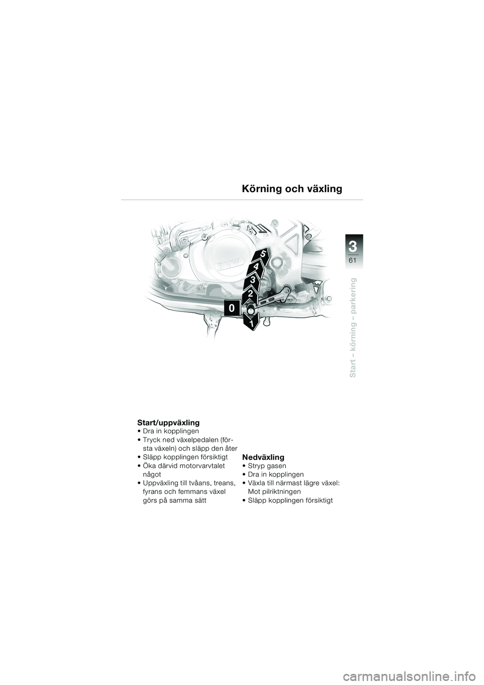 BMW MOTORRAD F 650 CS 2003  Instruktionsbok (in Swedish) 3
61
Start – körning – parkering
Start/uppväxling Dra in kopplingen
Tryck ned växelpedalen (för-sta växeln) och släpp den åter
 Släpp kopplingen försiktigt
 Öka därvid motorvarvtale