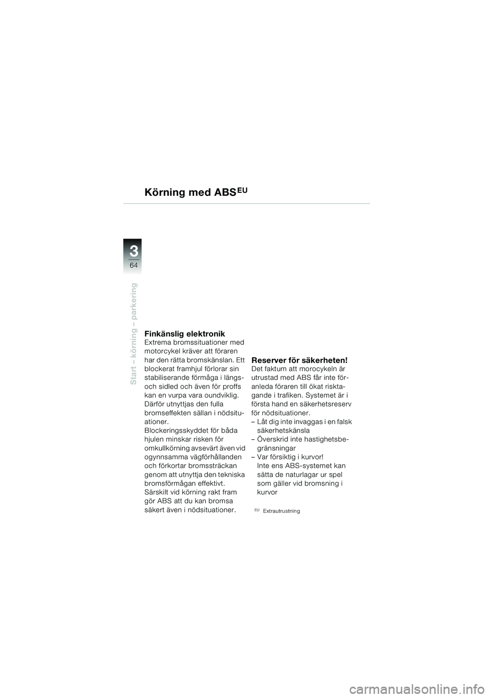 BMW MOTORRAD F 650 CS 2003  Instruktionsbok (in Swedish) 3
64
Start – körning – parkering
Körning med ABSEU 
Finkänslig elektronikExtrema bromssituationer med 
motorcykel kräver att föraren 
har den rätta bromskänslan. Ett 
blockerat framhjul fö