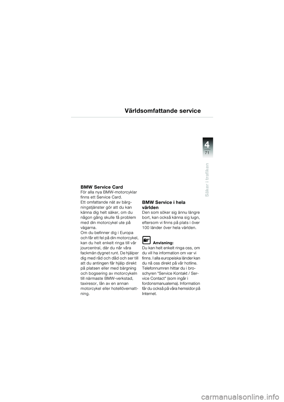 BMW MOTORRAD F 650 CS 2003  Instruktionsbok (in Swedish) 4
71
Säker i trafiken
Världsomfattande service
BMW Service CardFör alla nya BMW-motorcyklar 
finns ett Service Card.
Ett omfattande nät av bärg-
ningstjänster gör att du kan 
känna dig helt s