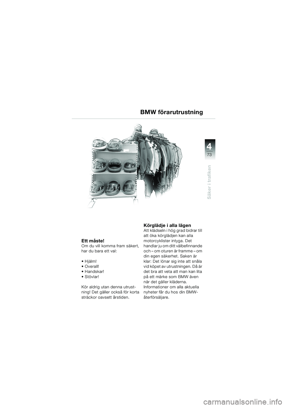 BMW MOTORRAD F 650 CS 2003  Instruktionsbok (in Swedish) 4
73
Säker i trafiken
Ett måste!Om du vill komma fram säkert, 
har du bara ett val:
 Hjälm!
Overall!
Handskar! 
Stövlar!
Kör aldrig utan denna utrust-
ning! Det gäller också för korta 
st