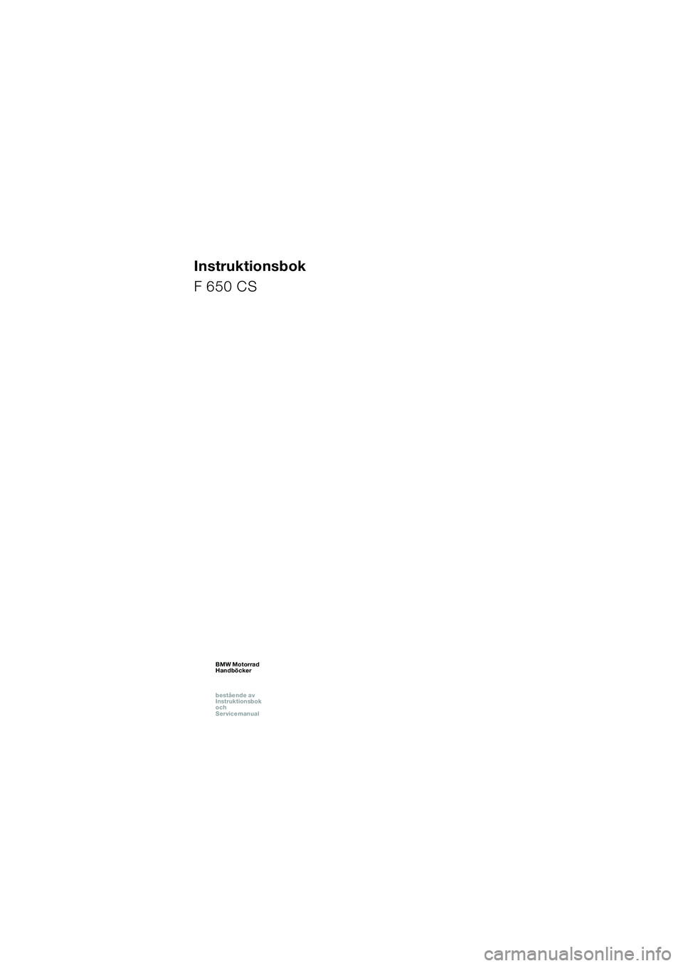 BMW MOTORRAD F 650 CS 2003  Instruktionsbok (in Swedish) 1
Instruktionsbok
F 650 CS
BMW Motorrad
Handböcker
bestående av  
Instruktionsbok  
och  
ServicemanualBMW Motorrad
Handböcker
bestående av  
Instruktionsbok  
och  
ServicemanualBMW Motorrad
Hand