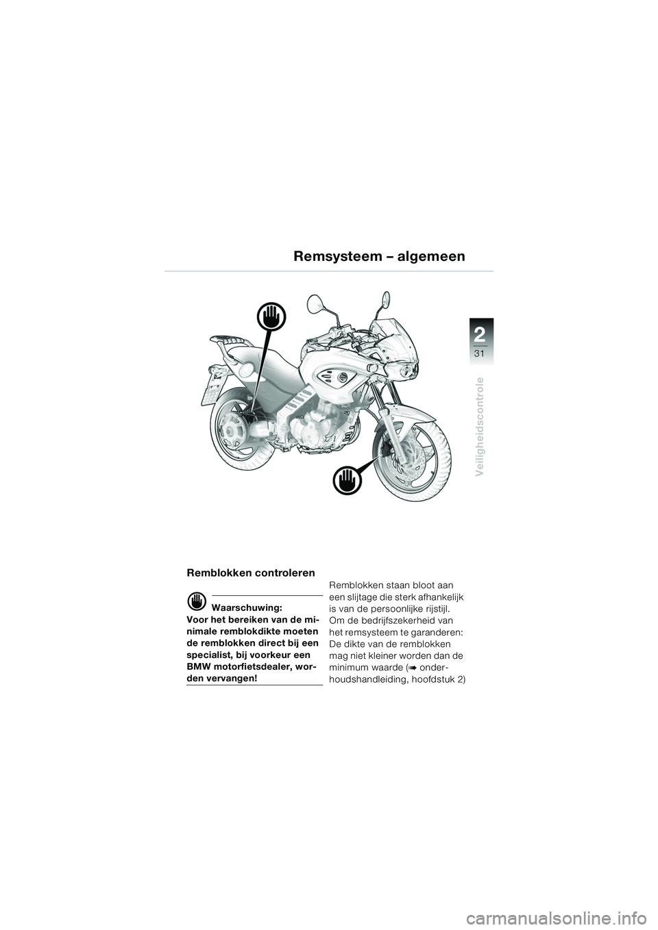 BMW MOTORRAD F 650 CS 2003  Handleiding (in Dutch) 1
31
Veiligheidscontrole
2
Remsysteem – algemeen
Remblokken controleren
d Waarschuwing:
Voor het bereiken van de mi-
nimale remblokdikte moeten 
de remblokken direct bij een 
specialist, bij voorkeu