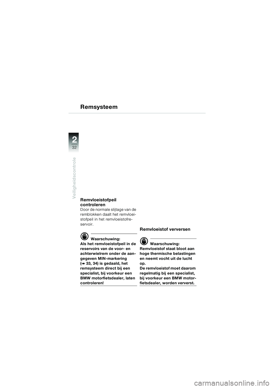BMW MOTORRAD F 650 CS 2003  Handleiding (in Dutch) 32
Veiligheidscontrole
2
Remvloeistofpeil 
controleren
Door de normale slijtage van de 
remblokken daalt het remvloei-
stofpeil in het remvloeistofre-
servoir.
d Waarschuwing:
Als het remvloeistofpeil
