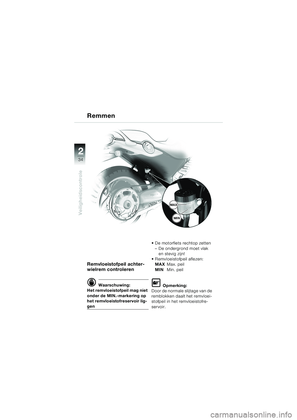 BMW MOTORRAD F 650 CS 2003  Handleiding (in Dutch) 34
Veiligheidscontrole
2
Remvloeistofpeil achter-
wielrem controleren
d Waarschuwing:
Het remvloeistofpeil mag niet 
onder de MIN.-markering op 
het remvloeistofreservoir lig-
gen  De motorfiets rech