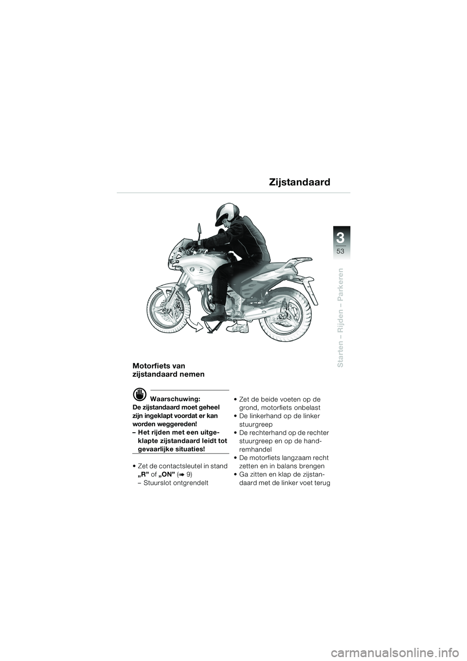 BMW MOTORRAD F 650 CS 2003  Handleiding (in Dutch) 3
53
Starten – Rijden – ParkerenMotorfiets van 
zijstandaard nemen
d Waarschuwing:
De zijstandaard moet geheel 
zijn ingeklapt voordat er kan 
worden weggereden!
– Het rijden met een uitge-
klap