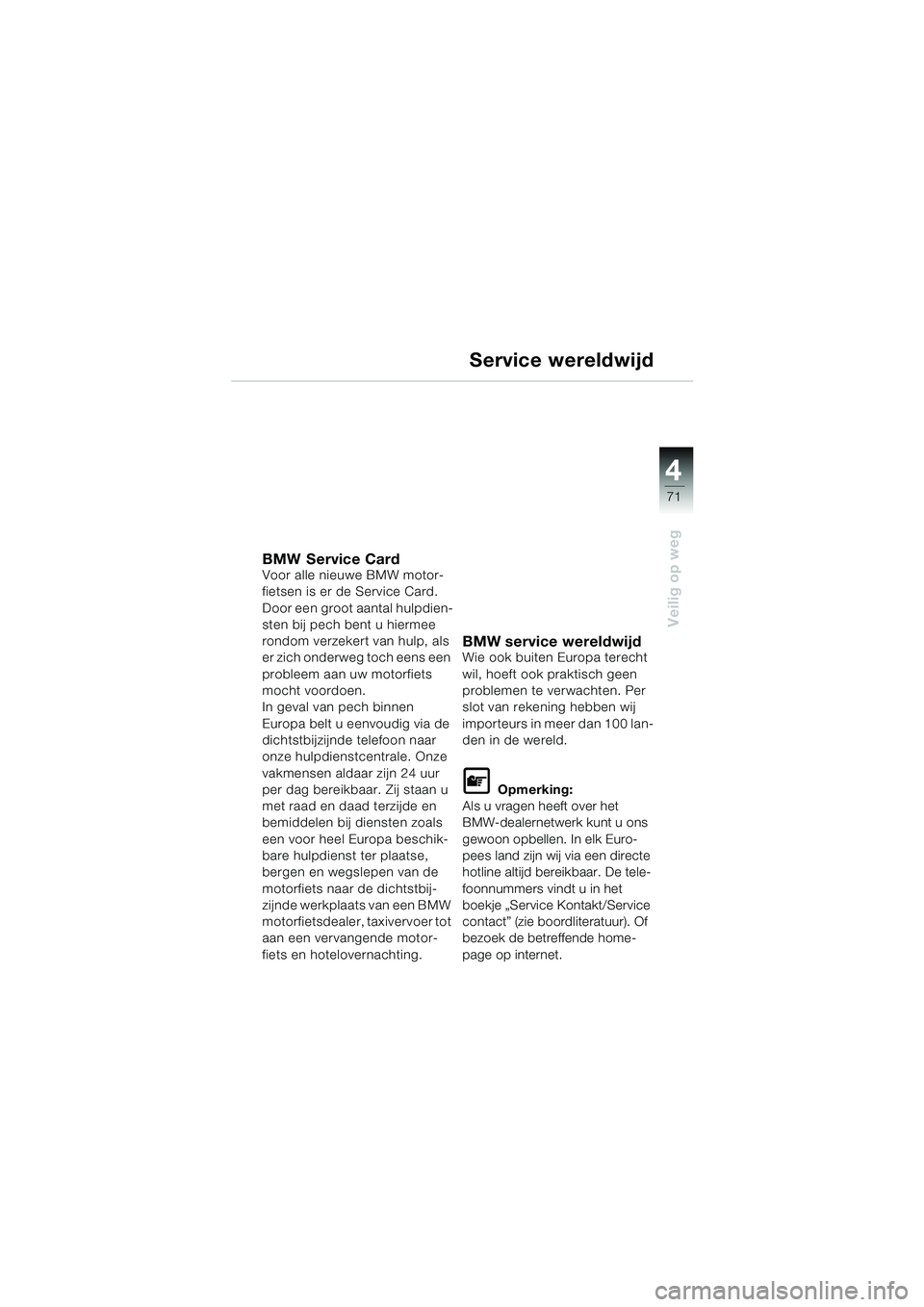 BMW MOTORRAD F 650 CS 2003 Handleiding (in Dutch) 4
71
Veilig op weg
Service wereldwijd
BMW Service CardVoor alle nieuwe BMW motor-
fietsen is er de Service Card.
Door een groot aantal hulpdien-
sten bij pech bent u hiermee
rondom verzekert van hulp BMW MOTORRAD F 650 CS 2003 Handleiding (in Dutch) 4
71
Veilig op weg
Service wereldwijd
BMW Service CardVoor alle nieuwe BMW motor-
fietsen is er de Service Card.
Door een groot aantal hulpdien-
sten bij pech bent u hiermee
rondom verzekert van hulp