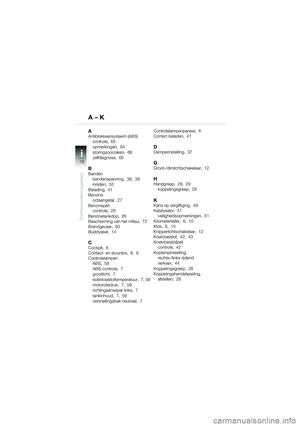 BMW MOTORRAD F 650 CS 2003 Handleiding (in Dutch) ii
78
Trefwoordenregister
AAntiblokkeersysteem (ABS)controle, 65
opmerkingen, 64
storingsoorzaken, 66
zelfdiagnose, 65
BBandenbandenspanning, 38, 39
inrijden, 55
Belading, 41
Benzine octaangetal, 27
B BMW MOTORRAD F 650 CS 2003 Handleiding (in Dutch) ii
78
Trefwoordenregister
AAntiblokkeersysteem (ABS)controle, 65
opmerkingen, 64
storingsoorzaken, 66
zelfdiagnose, 65
BBandenbandenspanning, 38, 39
inrijden, 55
Belading, 41
Benzine octaangetal, 27
B