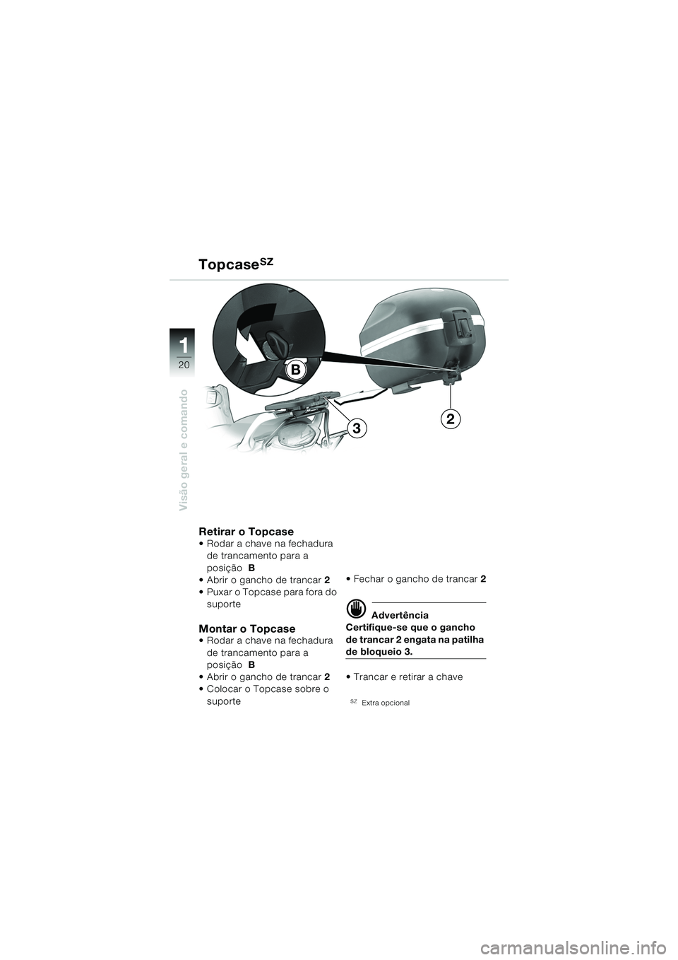 BMW MOTORRAD F 650 CS 2003  Manual do condutor (in Portuguese) 11
20
Visão geral e comando
TopcaseSZ
Retirar o Topcase Rodar a chave na fechadura de trancamento para a 
posição  B
 Abrir o gancho de trancar 2
 Puxar o Topcase para fora do  suporte
Montar o 