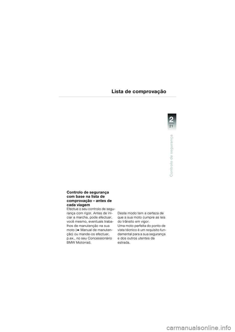 BMW MOTORRAD F 650 CS 2003  Manual do condutor (in Portuguese) 1
21
Controlo de segurança
2
Lista de comprovação
Controlo de segurança 
com base na lista de 
comprovação – antes de 
cada viagem
Efectue o seu controlo de segu-
rança com rigor. Antes de in