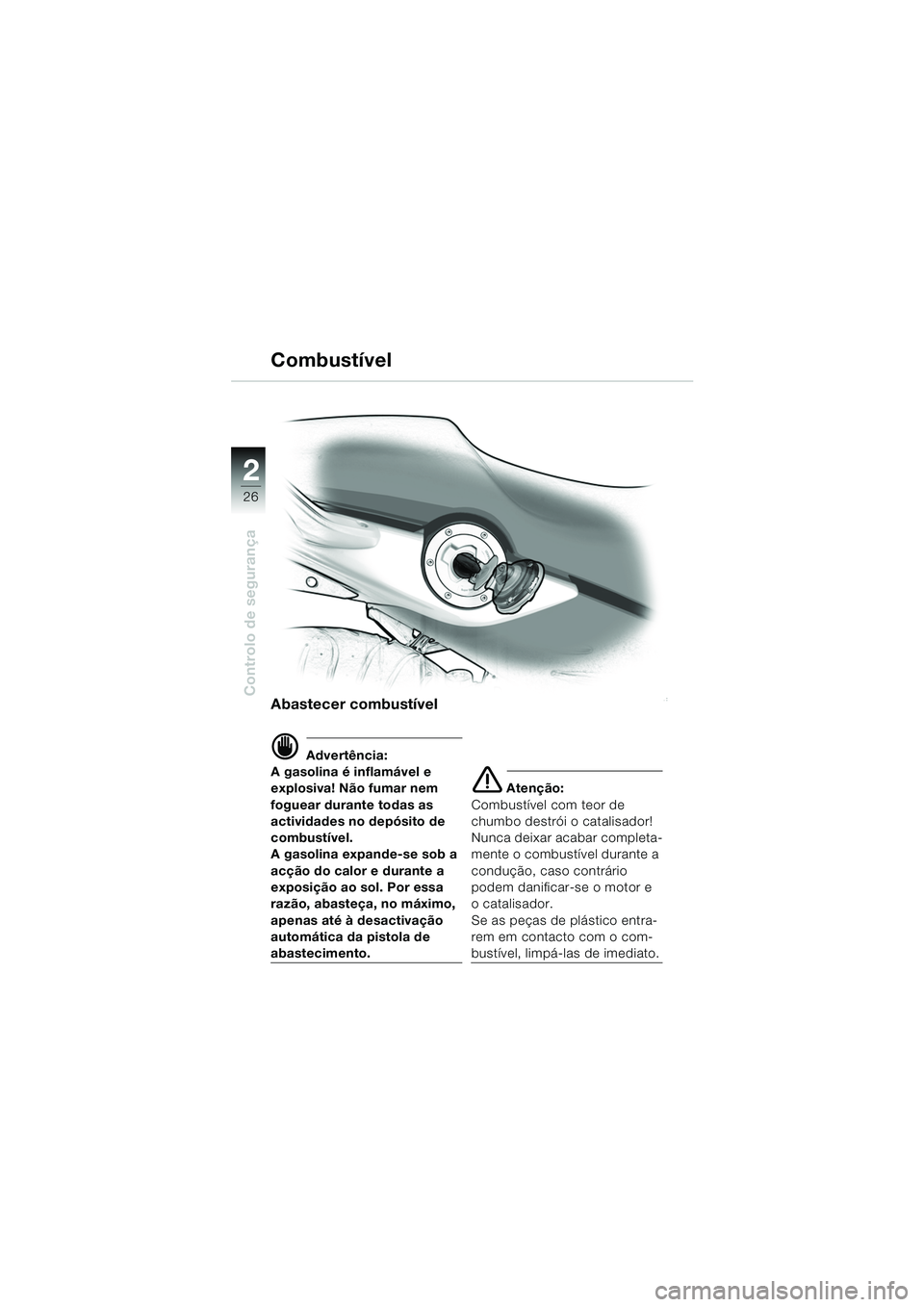 BMW MOTORRAD F 650 CS 2003  Manual do condutor (in Portuguese) 26
Controlo de segurança
2
Abastecer combustível
d Advertência:
A gasolina é inflamável e 
explosiva! Não fumar nem 
foguear durante todas as 
actividades no depósito de 
combustível.
A gasoli