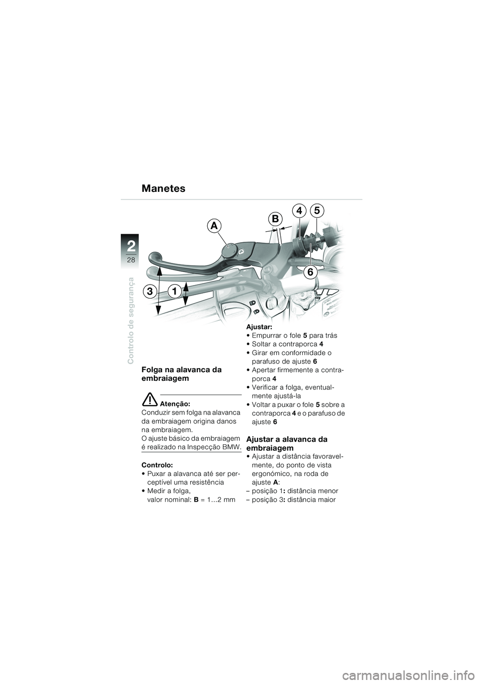 BMW MOTORRAD F 650 CS 2003  Manual do condutor (in Portuguese) 28
Controlo de segurança
2
Folga na alavanca da 
embraiagem
e Atenção:
Conduzir sem folga na alavanca 
da embraiagem origina danos 
na embraiagem.
O ajuste básico da embraiagem 
é realizado na In