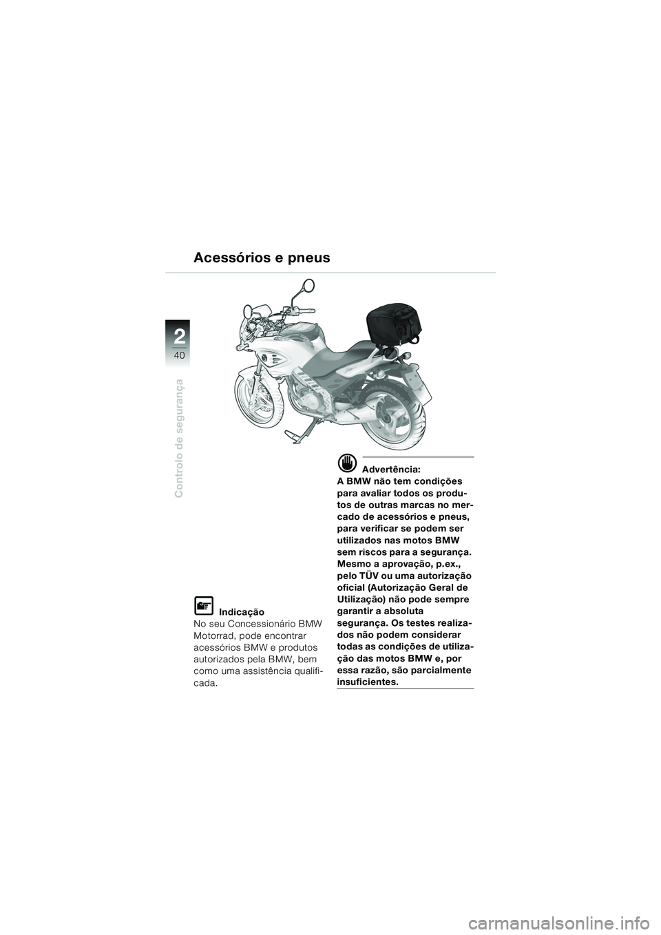 BMW MOTORRAD F 650 CS 2003  Manual do condutor (in Portuguese) 40
Controlo de segurança
2
L Indicação
No seu Concessionário BMW 
Motorrad, pode encontrar 
acessórios BMW e produtos 
autorizados pela BMW, bem 
como uma assistência qualifi-
cada.
d Advertênc