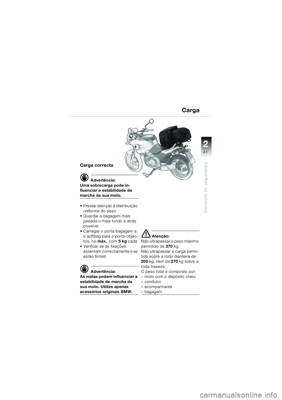 BMW MOTORRAD F 650 CS 2003  Manual do condutor (in Portuguese) 1
41
Controlo de segurança
2
Carga correcta
d Advertência:
Uma sobrecarga pode in-
fluenciar a estabilidade de 
marcha da sua moto.
 Prestar atenção à distribuição  uniforme do peso
 Guardar 