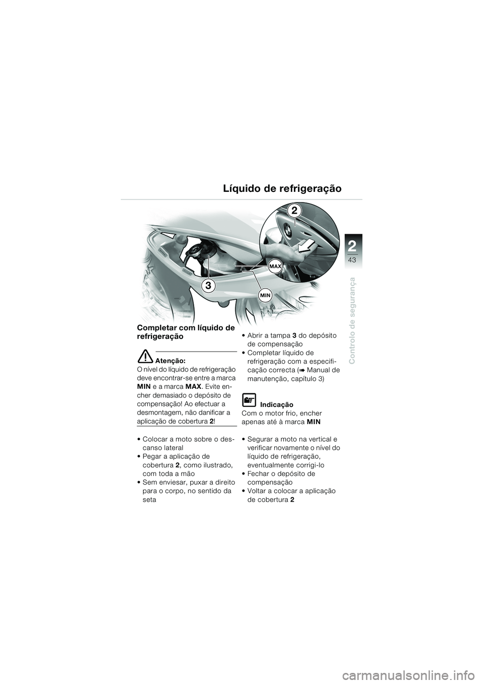 BMW MOTORRAD F 650 CS 2003  Manual do condutor (in Portuguese) 1
43
Controlo de segurança
2
Completar com líquido de 
refrigeração
e Atenção:
O nível do líquido de refrigeração 
deve encontrar-se entre a marca 
MIN  e a marca  MAX. Evite en-
cher demasi