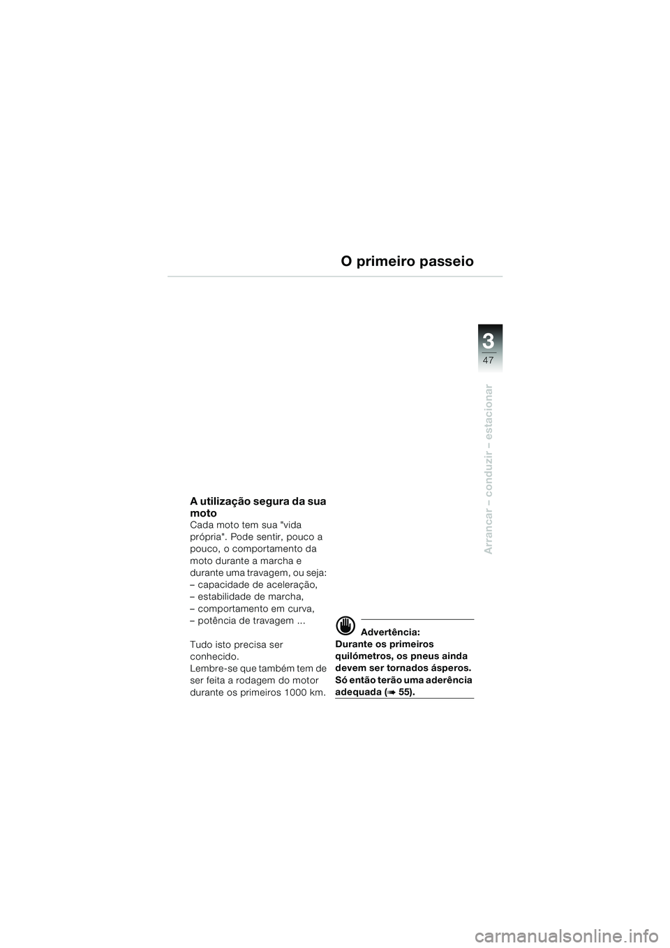 BMW MOTORRAD F 650 CS 2003  Manual do condutor (in Portuguese) 3
47
Arrancar – conduzir – estacionar
A utilização segura da sua 
moto
Cada moto tem sua "vida 
própria". Pode sentir, pouco a 
pouco, o comportamento da 
moto durante a marcha e 
durante uma t