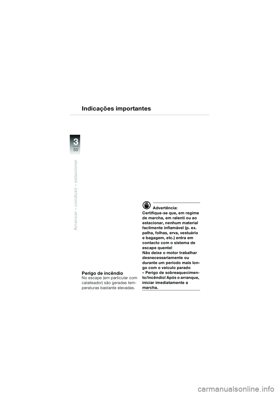 BMW MOTORRAD F 650 CS 2003  Manual do condutor (in Portuguese) 3
50
Arrancar – conduzir – estacionar
Indicações importantes
Perigo de incêndioNo escape (em particular com 
catalisador) são geradas tem-
peraturas bastante elevadas.
d Advertência:
Certifiq