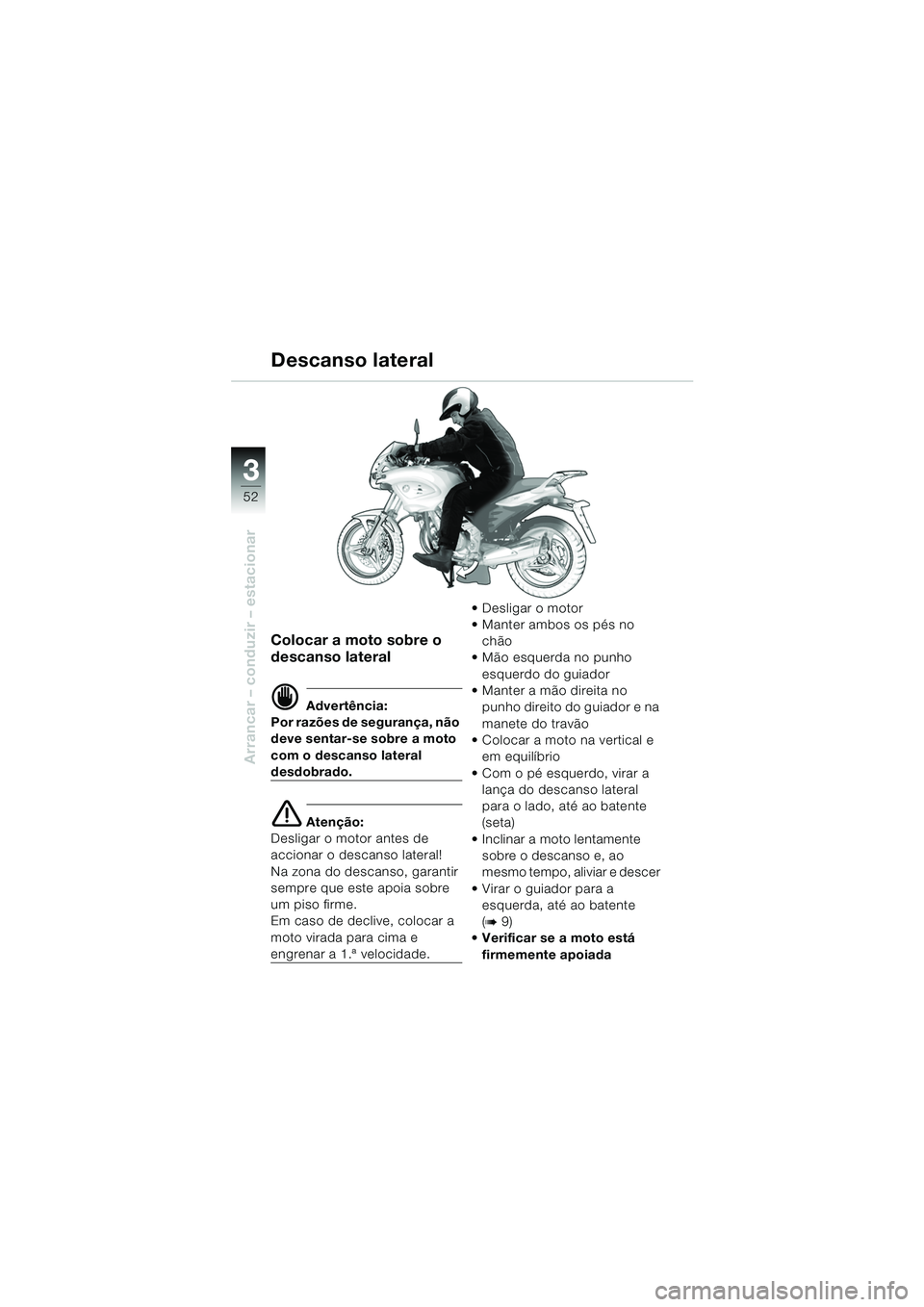 BMW MOTORRAD F 650 CS 2003  Manual do condutor (in Portuguese) 3
52
Arrancar – conduzir – estacionar
Colocar a moto sobre o 
descanso lateral
d Advertência:
Por razões de segurança, não 
deve sentar-se sobre a moto 
com o descanso lateral 
desdobrado.
e A