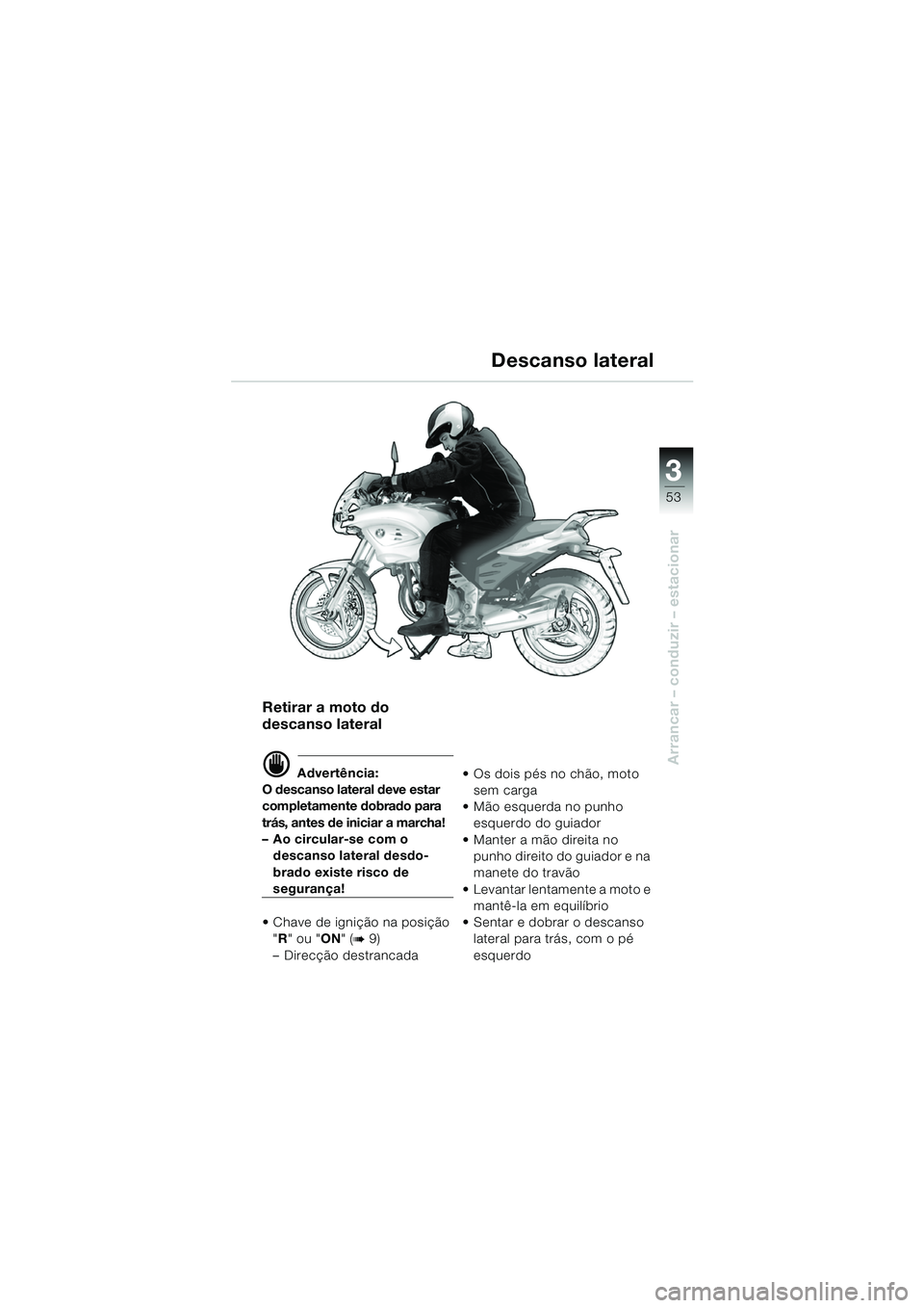 BMW MOTORRAD F 650 CS 2003  Manual do condutor (in Portuguese) 3
53
Arrancar – conduzir – estacionar
Retirar a moto do 
descanso lateral
d Advertência:
O descanso lateral deve estar 
completamente dobrado para 
trás, antes de iniciar a marcha!
– Ao circul