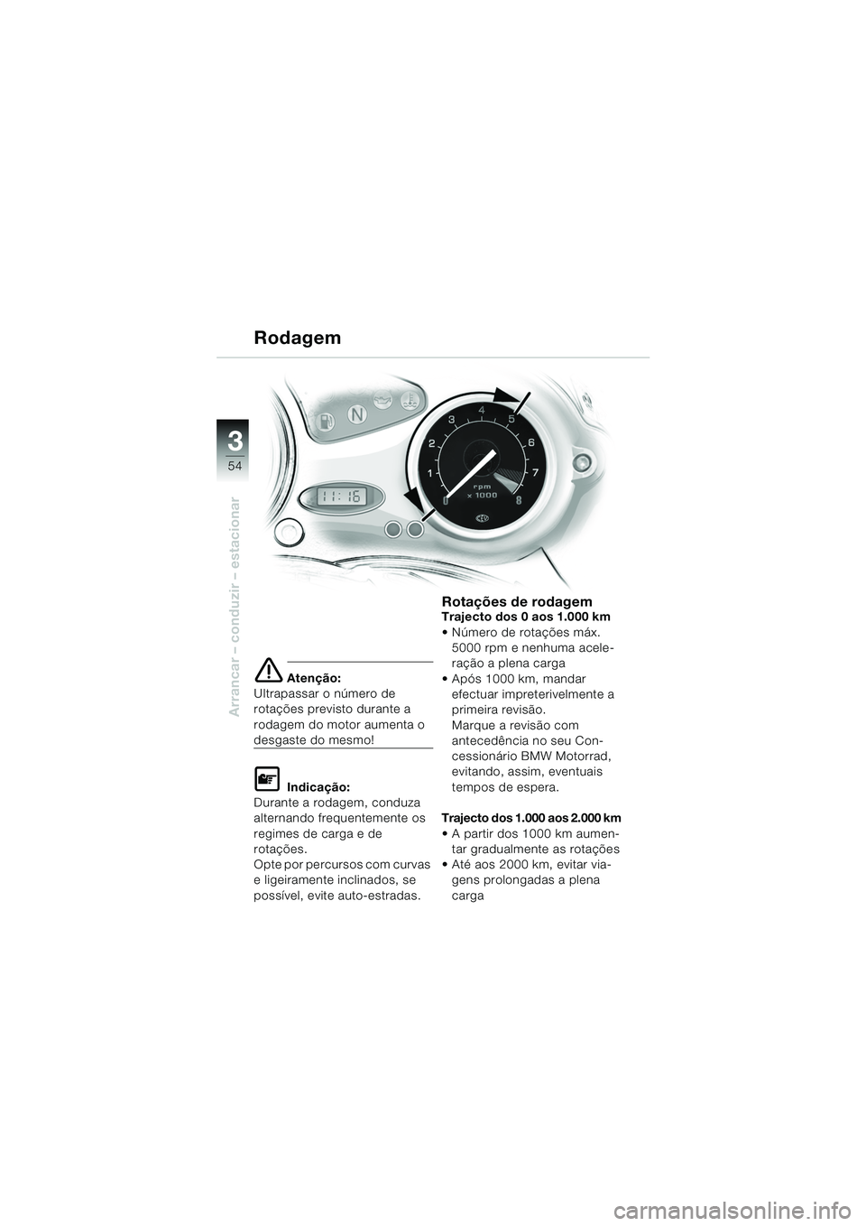 BMW MOTORRAD F 650 CS 2003  Manual do condutor (in Portuguese) 3
54
Arrancar – conduzir – estacionar
e Atenção:
Ultrapassar o número de 
rotações previsto durante a 
rodagem do motor aumenta o 
desgaste do mesmo!
L Indicação:
Durante a rodagem, conduza