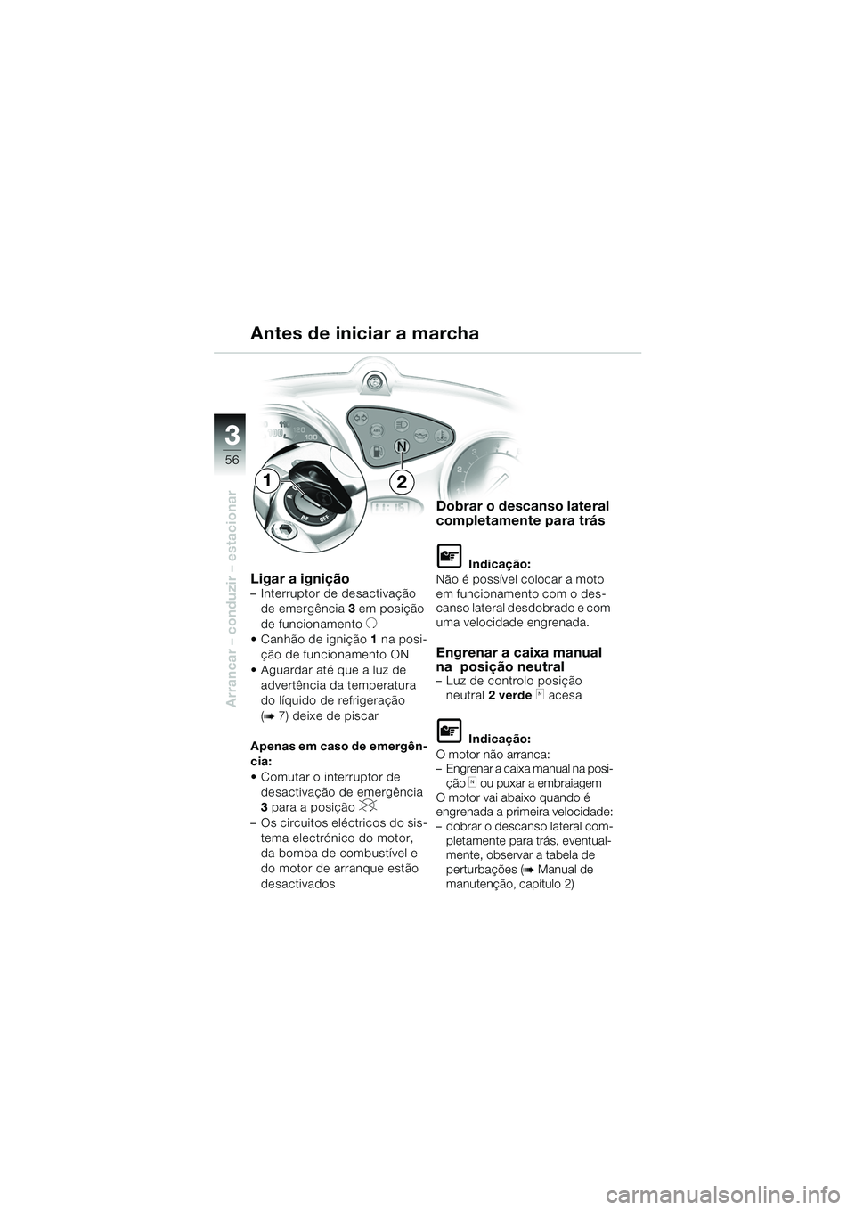 BMW MOTORRAD F 650 CS 2003  Manual do condutor (in Portuguese) 3
56
Arrancar – conduzir – estacionar
Ligar a ignição– Interruptor de desactivação de emergência 3  em posição 
de funcionamento
U
 Canhão de ignição 1 na posi-
ção de funcionamento