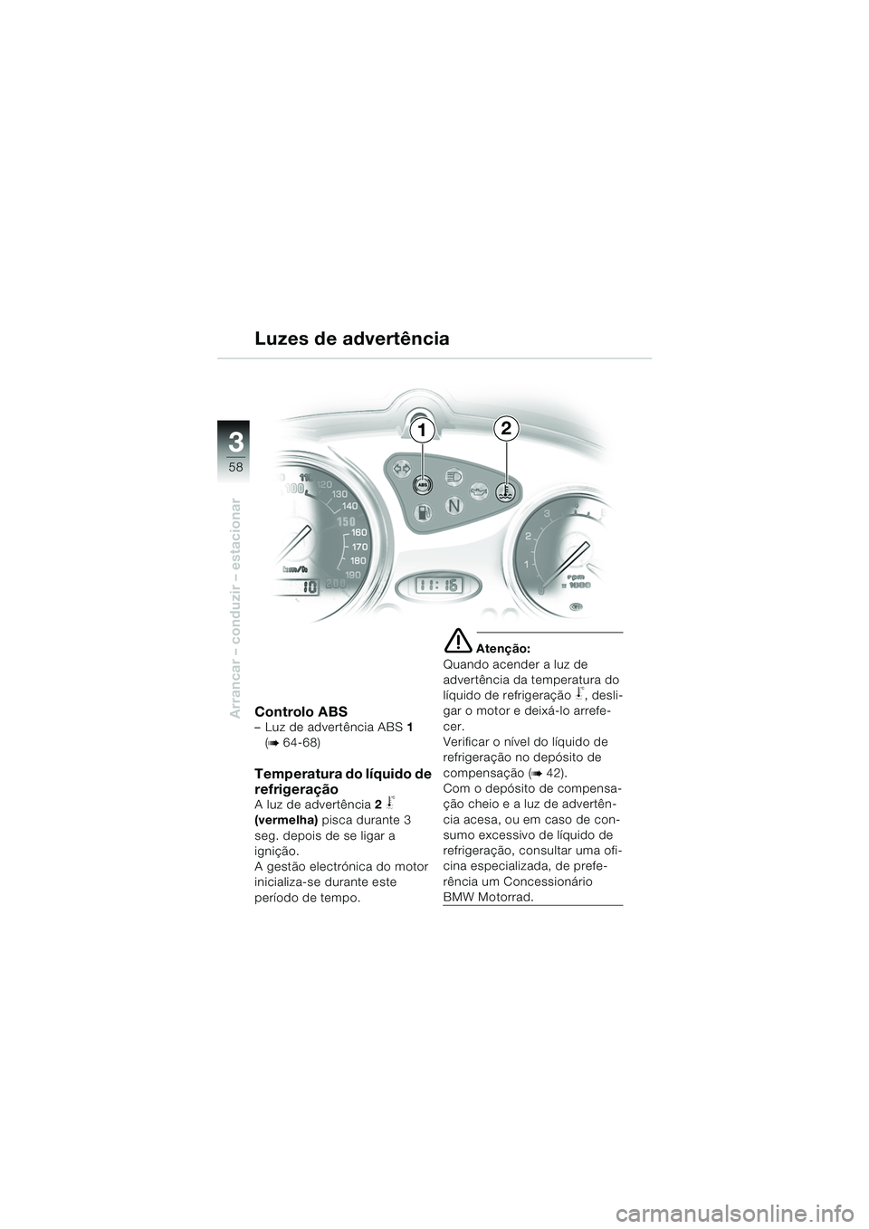 BMW MOTORRAD F 650 CS 2003  Manual do condutor (in Portuguese) 3
58
Arrancar – conduzir – estacionarControlo ABS– Luz de advertência ABS 1 
(
b 64-68)
Temperatura do líquido de 
refrigeração
A luz de advertência 2 j 
(vermelha)  pisca durante 3 
seg. d