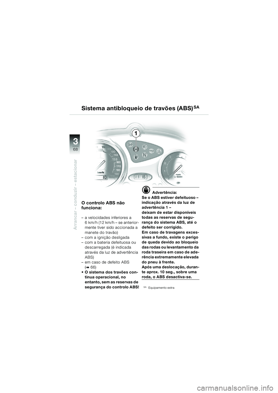 BMW MOTORRAD F 650 CS 2003  Manual do condutor (in Portuguese) 3
68
Arrancar – conduzir – estacionar
1
O controlo ABS não 
funciona:
– a velocidades inferiores a 6 km/h (12 km/h – se anterior-
mente tiver sido accionada a 
manete do travão)
– com a ig