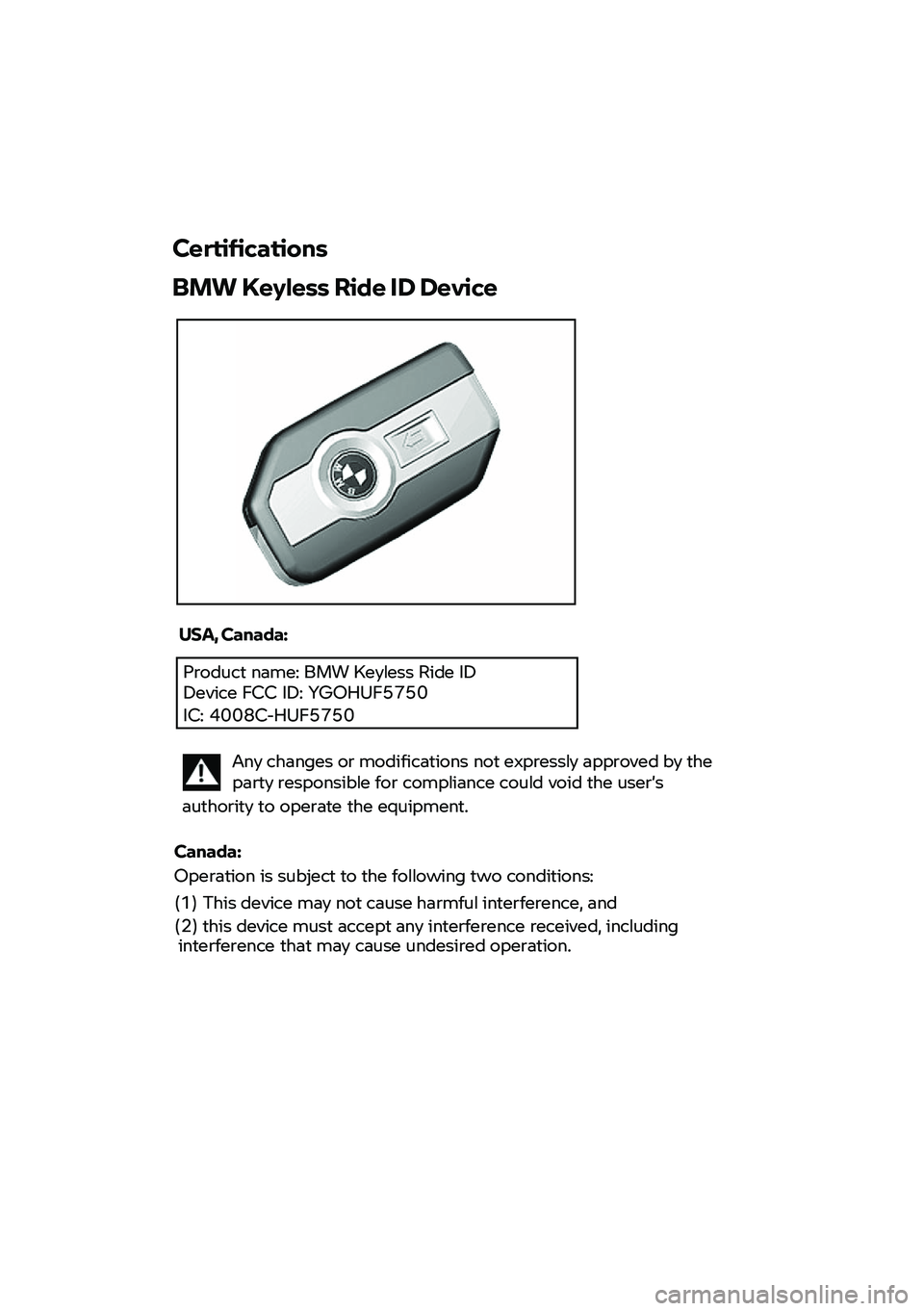 BMW MOTORRAD F 900 R 2021  Instruktionsbok (in Swedish) Product name: BMW Keyless Ride ID Device FCC  ID:  YGOHUF5750 
IC: 4008C-HUF5750 
 
 
 
 
Certifications  
BMW  Keyless  Ride  ID  Device  
 
USA, Canada:   
 Any changes  or  modifications  not  expr