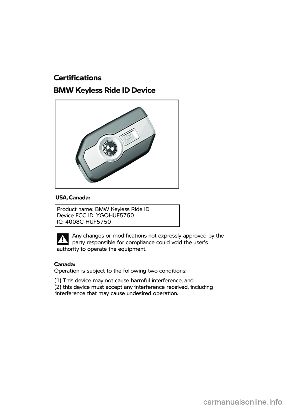 BMW MOTORRAD C 400 GT 2021  Käsikirja (in Finnish) Certifications
BMW  Keyless Ride  ID Device 
USA,  Canada:  
Product na
me:  BMW
 Keyless Ride ID 
Device  FCC ID: YGOHUF5750 
IC: 4008C -HUF5750 
Canada: 
Operation  
is  subject to t
he following tw