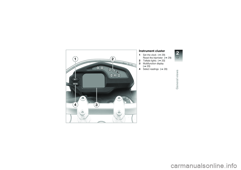 BMW MOTORRAD G 650 XCOUNTRY 2007  Riders Manual (in English) Instrument cluster1Set the clock ( 29)
Reset the tripmeter ( 29)
2 Telltale lights ( 20)
3 Multifunction display
( 20)
4 Select readings ( 28)
217zGeneral views 
