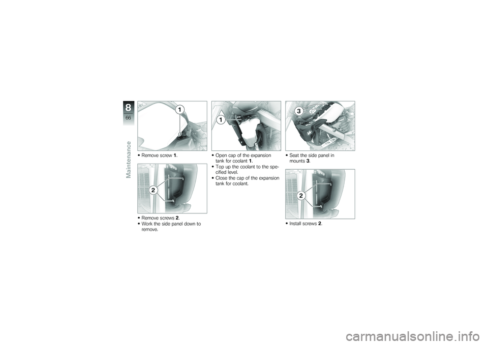 BMW MOTORRAD G 650 XCOUNTRY 2007  Riders Manual (in English) Remove screw1.
Remove screws 2.
Work the side panel down to
remove. Open cap of the expansion
tank for coolant
1.
Top up the coolant to the spe-
cified level.
Close the cap of the expansion
tank for c